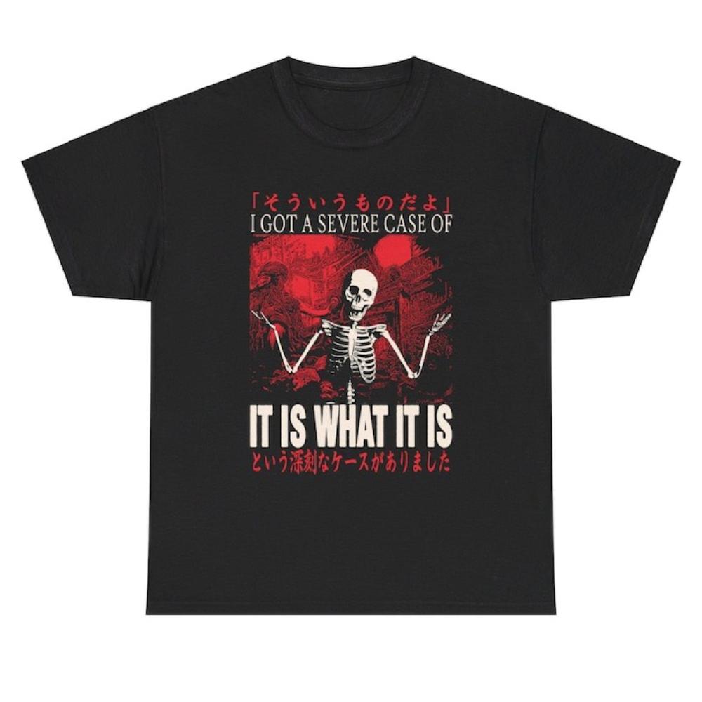 

I Got A Severe Case of It Is What It Is Skeleton Japanese TShirt Woman Man Funny Graphic T Shirts Vintage Gothic Streetwear 4XL