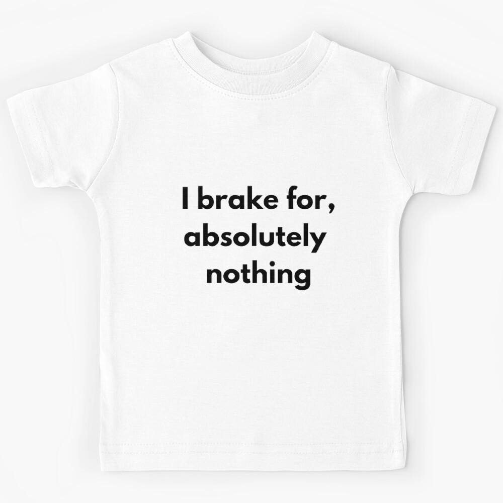 I brake for, absolutely nothing Kids T-Shirt 140