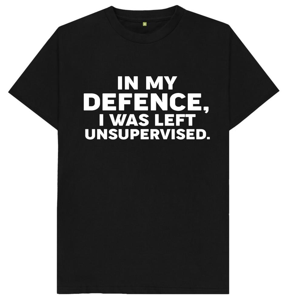 In My Defence I Was Left Unsupervised Funny Gift Joke Humour T Shirt