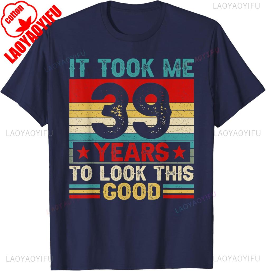 It Took Me 39 Years To Look This Good 39th Birthday TShirt  Men Clothing Harajuku Graphic T Shirts High Quality Cotton Tee Tops