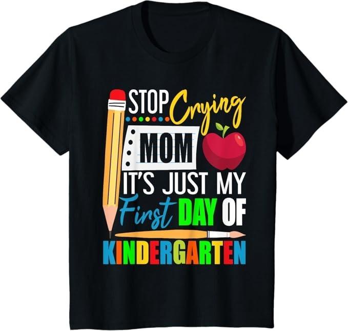 Stop Crying Mom It's Just My First Day Of Kindergarten T-Shirt