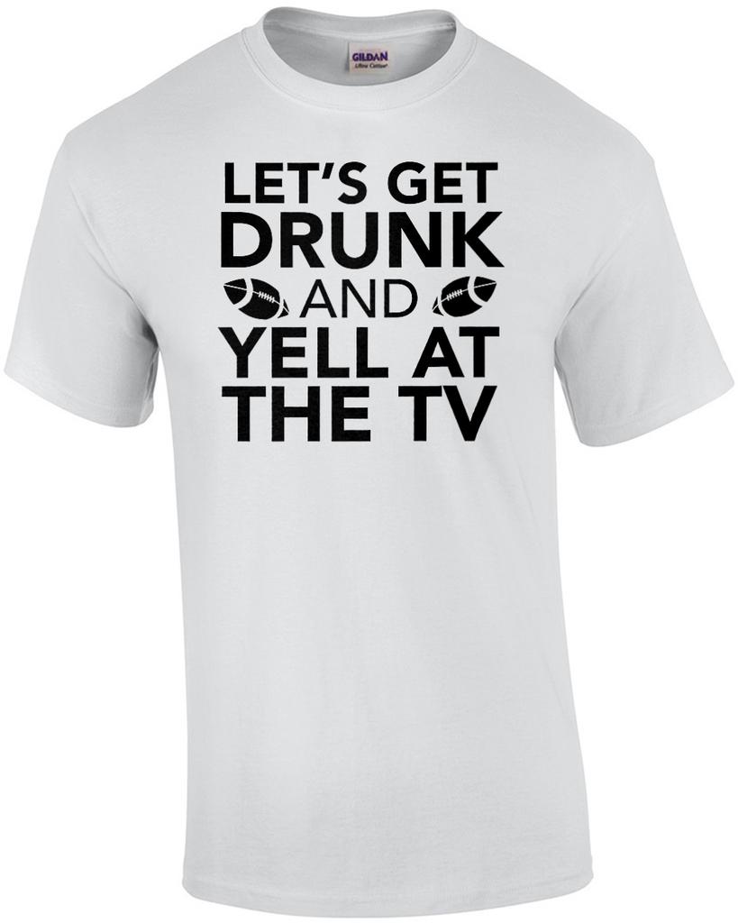 Let's get drunk and yell at the TV - funny sports t-shirt Unisex T-Shirt