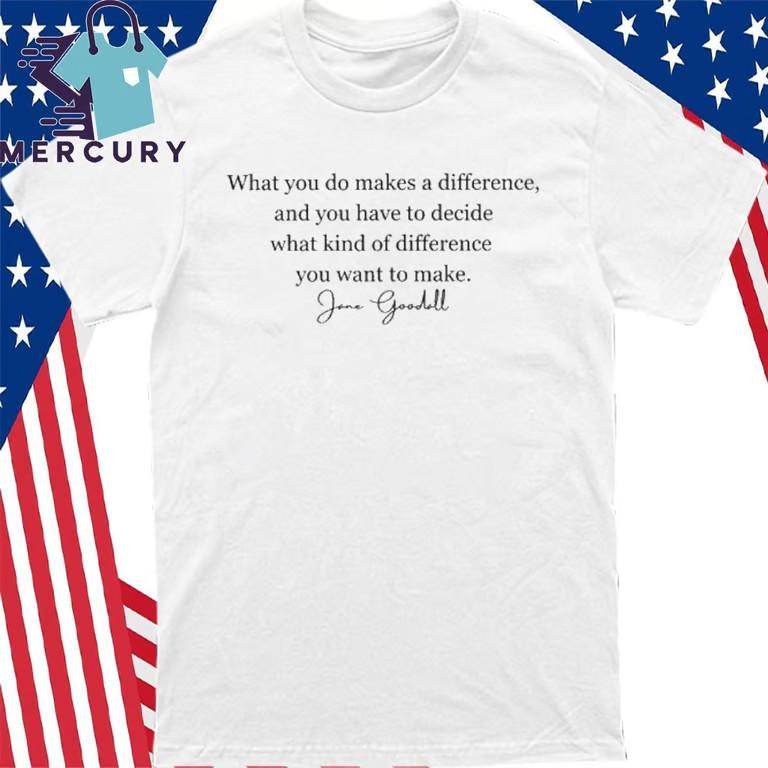 What You Do Makes A Difference Jane Goodall Quote T-Shirt Unisex T-Shirt M