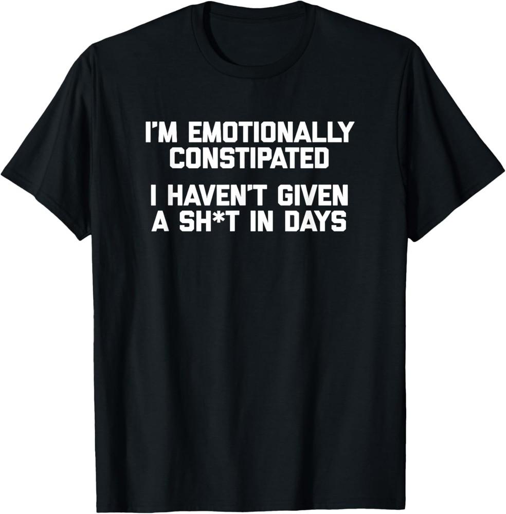I m Emotionally Constipated T-Shirt funny saying sarcastic T-Shirt Unisex T-Shirt XXXXL