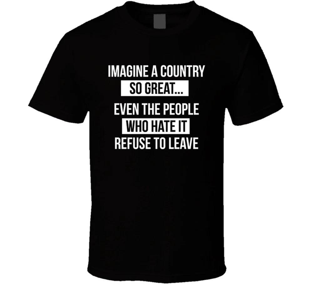 Imagine A Country So Great Even The People Who Hate It Refuse To Leave Funny T S S