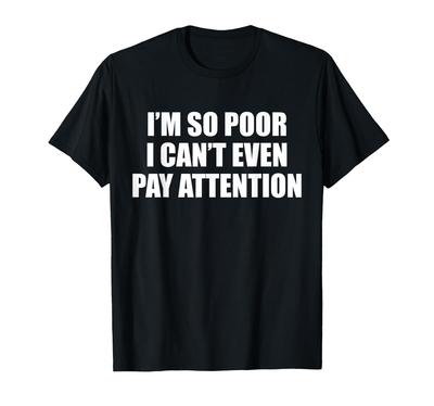 I'm So Poor I Can't Even Pay Attention Funny Silly Slogan T-Shirt