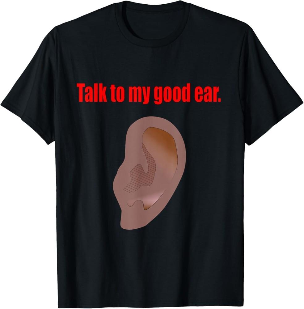 

Talk to My Good Ear Funny Quote Graphic Art T-Shirt 3XL