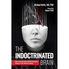 The Indoctrinated Brain: How To Successfully Fend Off the Global Attack On Your Mental Freedom