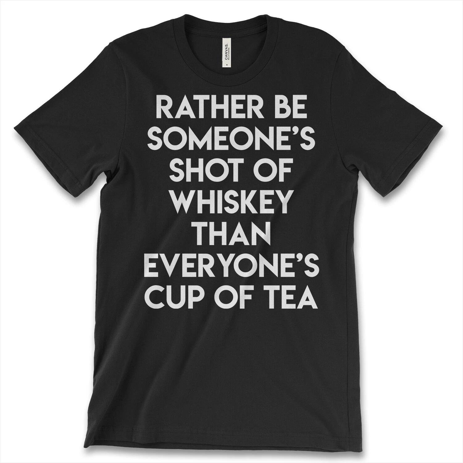 Rather Be Someone s Shot Of Whiskey Than Everyone s Cup Of Tea New Men Shirt Tee 4XL