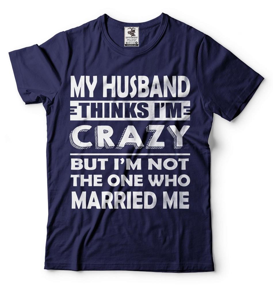 My Husband Thinks I M Crazy Shirt Funny Husband Wife Shirts Anniversary Gift Unisex T-Shirt XXXL
