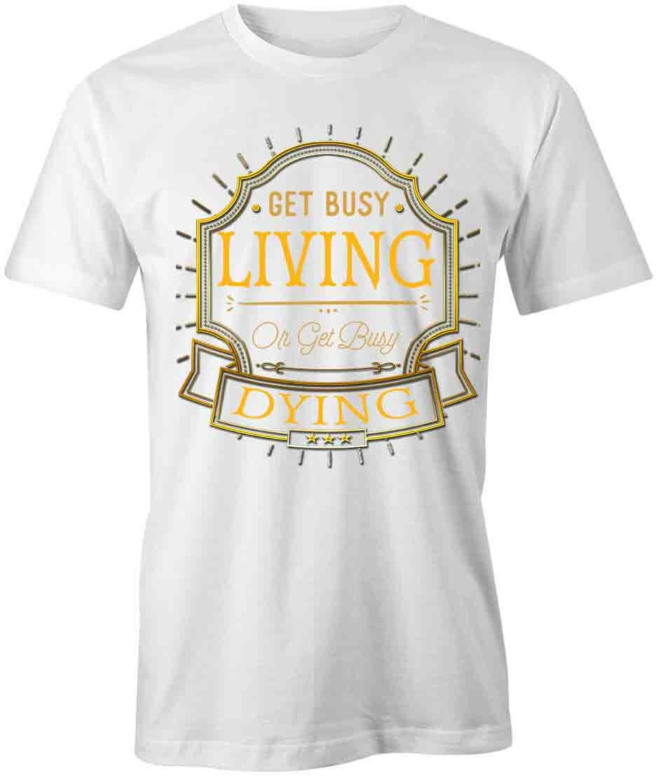 Get Busy Living TShirt Tee Printed Graphic T-Shirt Gift CLOTHES INSPIRE S1WCA740 L