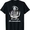 Funny Shirt Henry VIII Quote It's All In The Execution T-Shirt