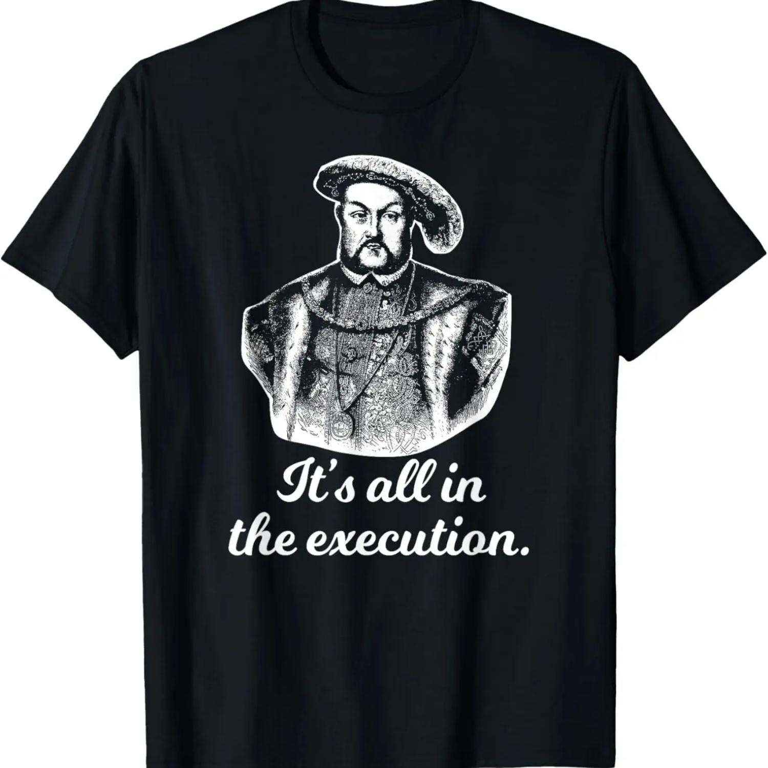

Funny Shirt Henry VIII Quote It s All In The Execution T-Shirt XXXXXL чёрный