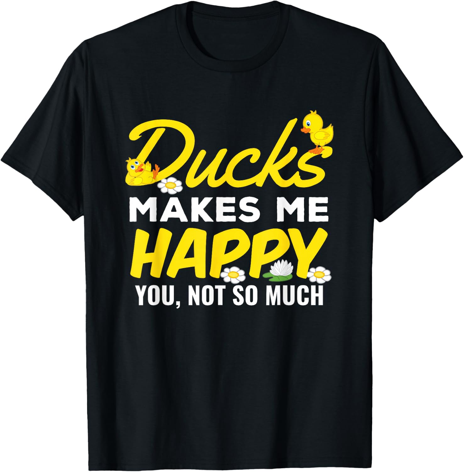Ducks Make Me Happy You Not So Much Funny Cute Gift T Shirt T-Shirt Unisex T-Shirt M