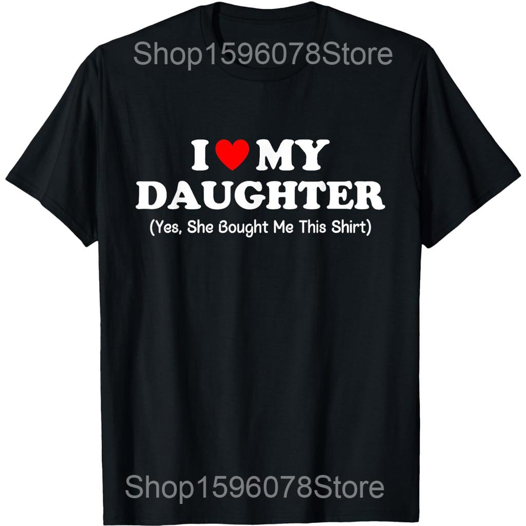 I Love My Daughter Yes She Bought Me This Shirt Mother's Day Cotton Humor Streetwear Tee Short Sleeve Unisex Loose Clothing