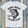 Even Jesus Had A Fishing Story Christian Fisherman Bible Gift Tee T Shirt M1610