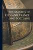 The The Knights of England, France, and Scotland Book