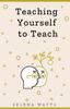 The Teaching Yourself To Teach : A Comprehensive Guide To the Fundamental and Practical Information You Need To Succeed As a Teacher Today 1 : 1 Book