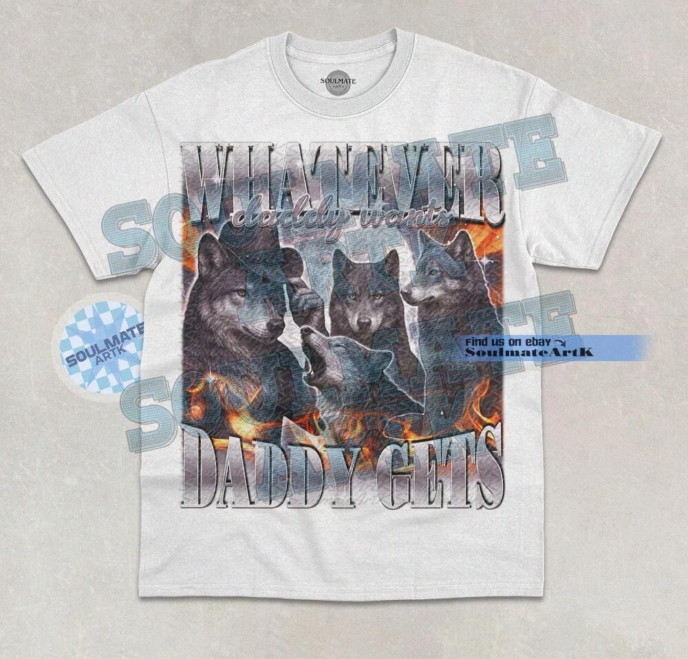 Whatever Daddy Wants Daddy Gets T-Shirt Funny Meme Graphic Bootleg Unisex Shirt L