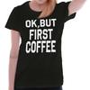 Funny Caffeine Addict Ok But First Coffee Womens Top Junior Graphic Tee