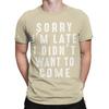 Sorry Im Late I didnt Want To Come Unisex T Shirt Funny Tee Shirt Short Sleeve Round Neck TShirt 100 Cotton Gift Idea Clothing