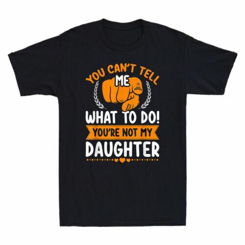 You Can t Tell Me What To Do You re Not My Daughter Mom Dad Men T-shirt Black XL