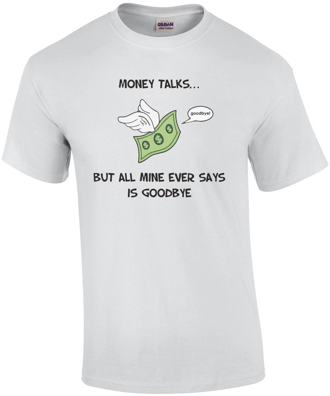 Money Talks... But all mine ever says is goodbye. Funny T-Shirt 3XL