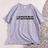 I Always Beat My Boyfriends Tshirt Funny Joke Tshirt Thick Skinned Couple Tshirt Cotton Pattern Casual Printed Tshirt