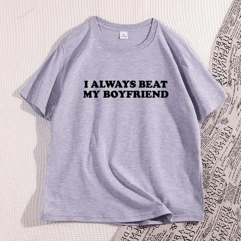 I Always Beat My Boyfriends Tshirt Funny Joke Tshirt Thick Skinned Couple Tshirt Cotton Pattern Casual Printed Tshirt