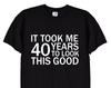 It Took Me 40 Years To Look This Good Funny T-Shirt, 40th Birthday Retirement Old Age Gift Tee for Men or Women, Grumpy Old Man, 155