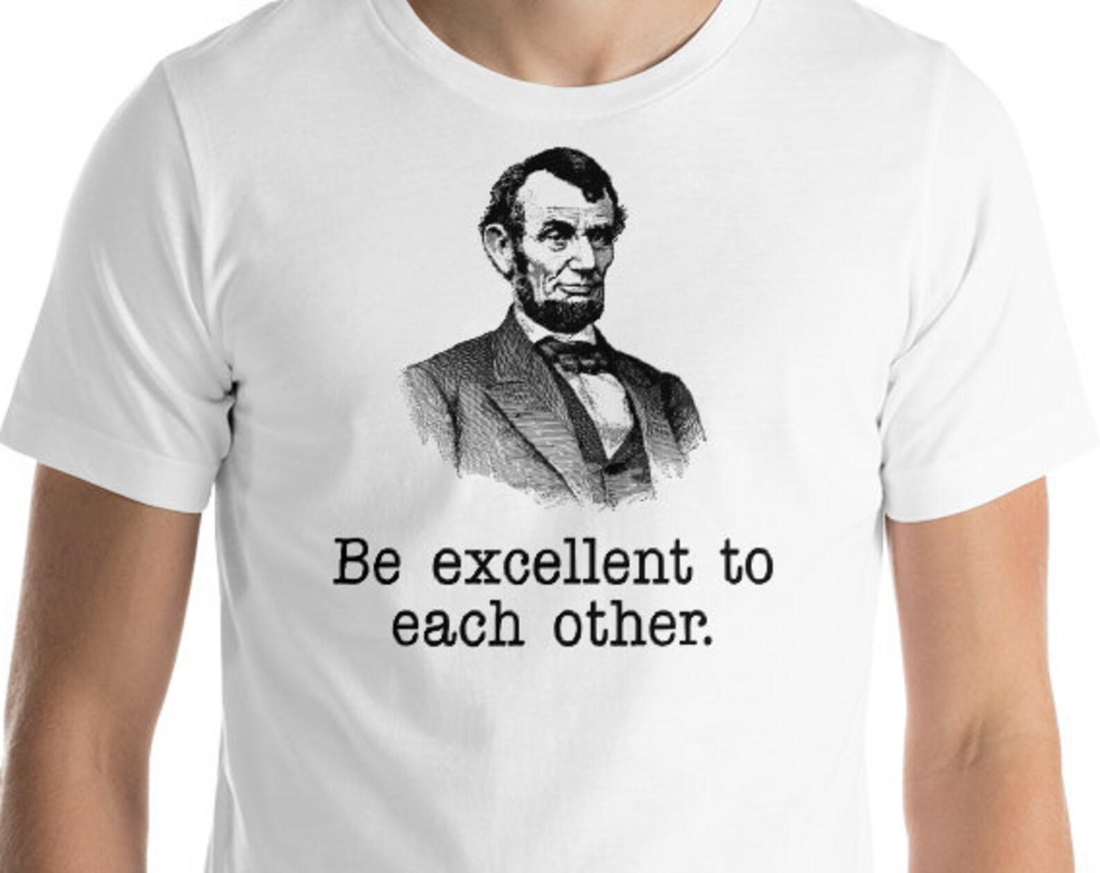 Be Excellent To Each Other - Funny Abraham Lincoln Unisex Cotton T-Shirt S