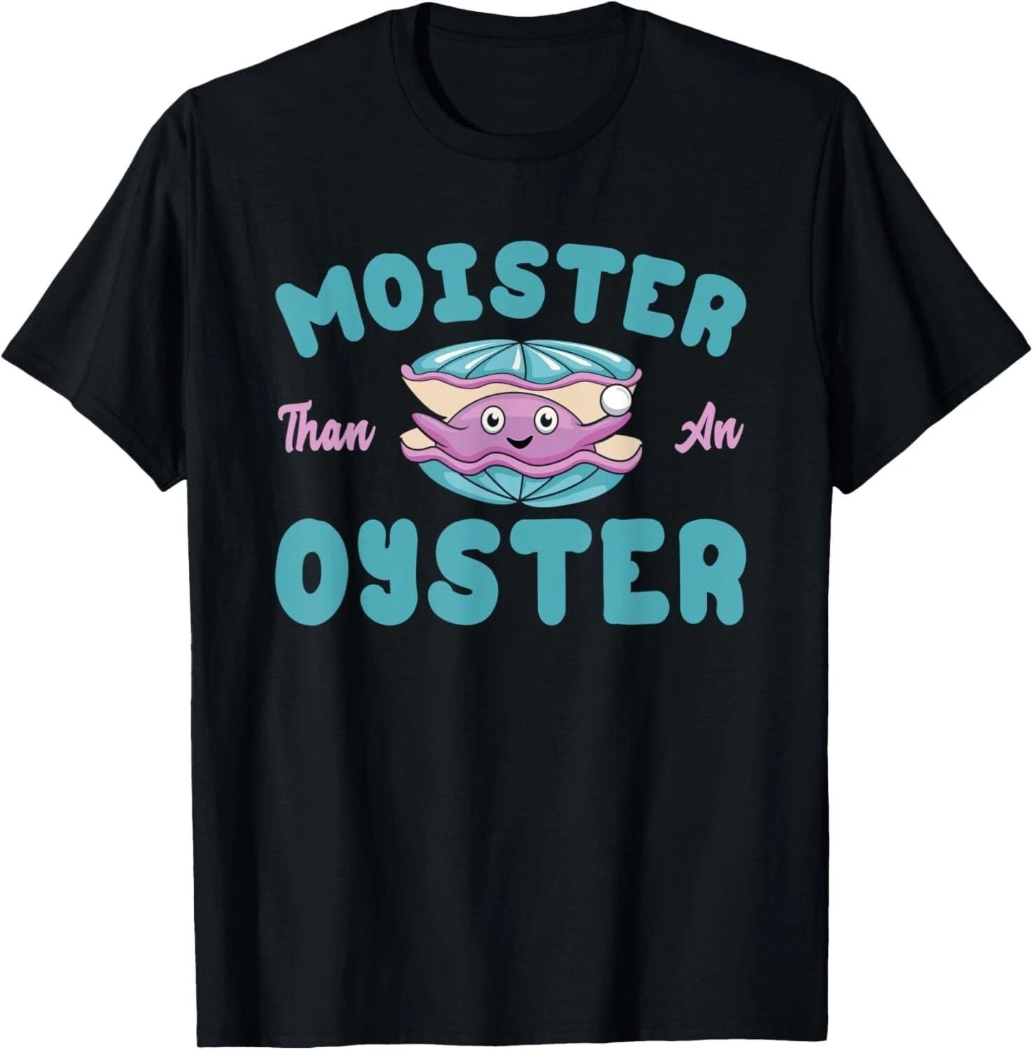 

Moister than an Oyster Funny Shellfish Shuck Gift Unisex T-Shirt 4XL