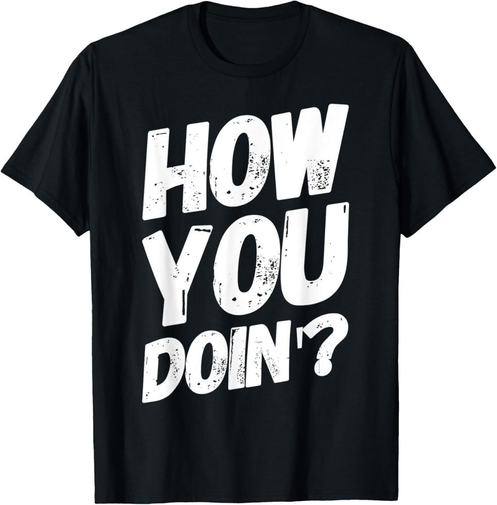How You Doin  Shirt Funny Friends Saying gift T-Shirt Unisex T-Shirt XXXL