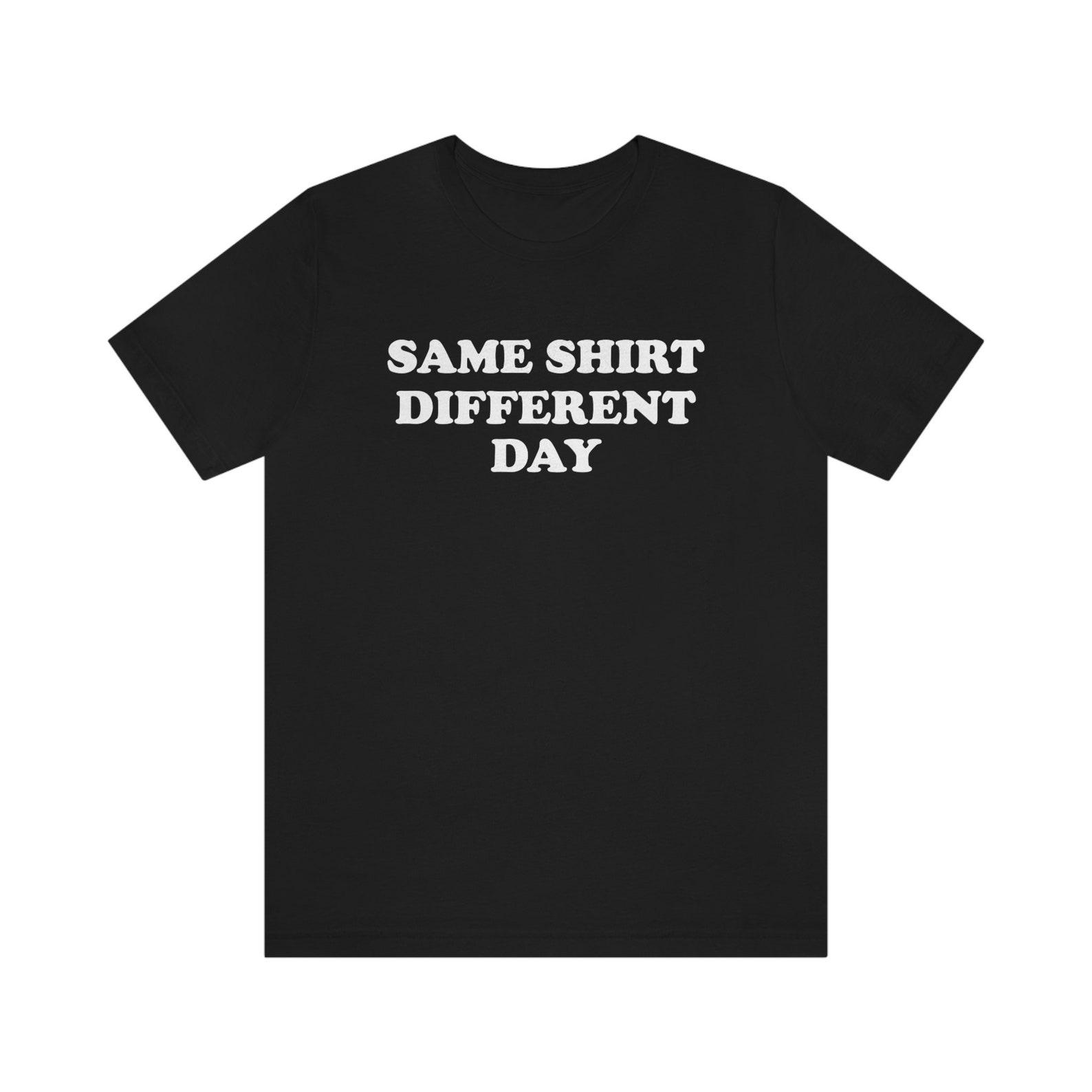 Same Shirt Different Day T Shirt, Funny, Novelty T, Dads, Moms, Silly, retro inspired, Classic, Dad Joke, Simple, Humor, Same old same old 4XL