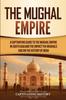 Kniha The Mughal Empire : A Captivating Guide To the Mughal Empire In South Asia and the Impact the Mughals Had On the History of India