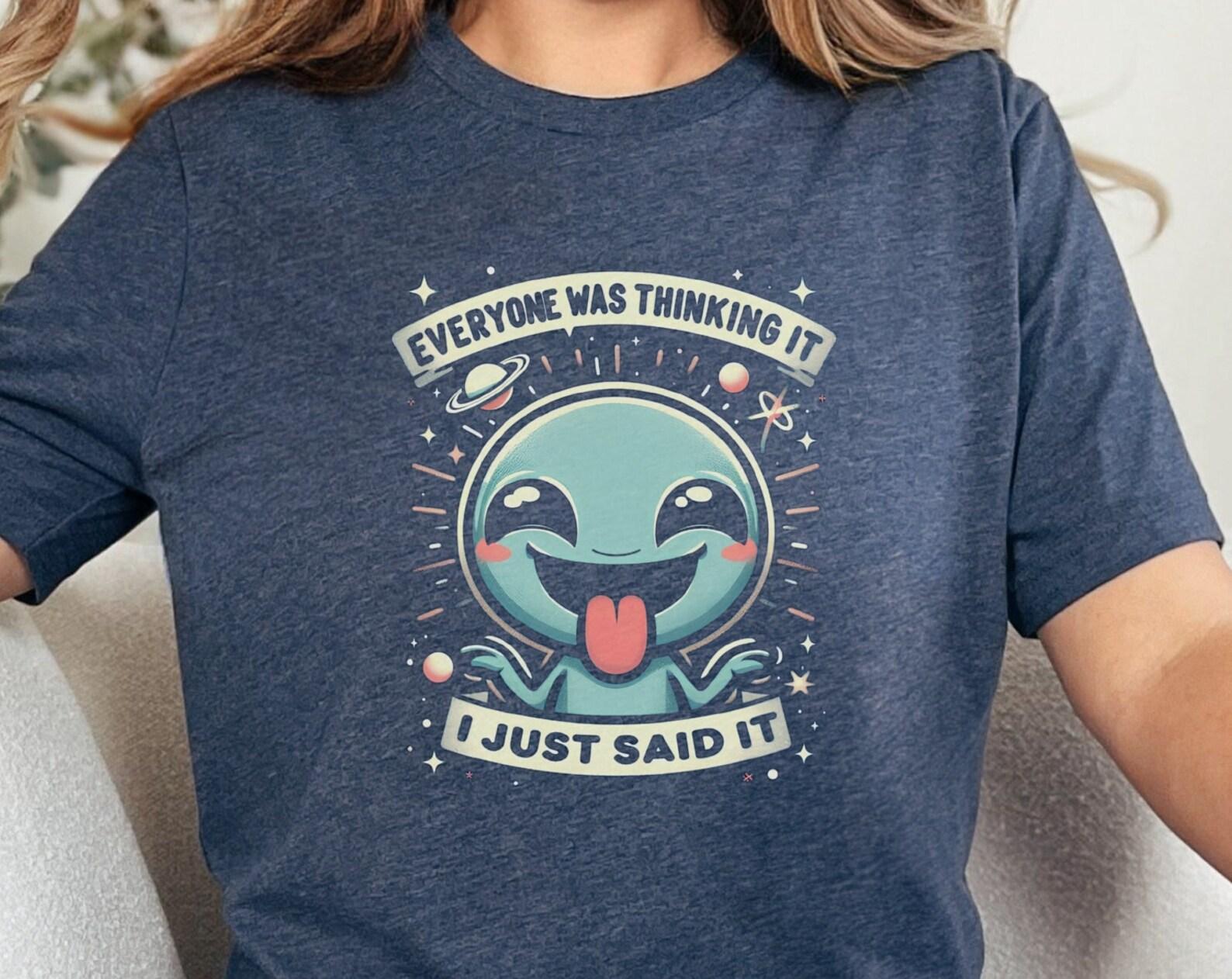 Sarcastic Alien T-Shirt: Funny Humor Tee, Everyone Was Thinking It S