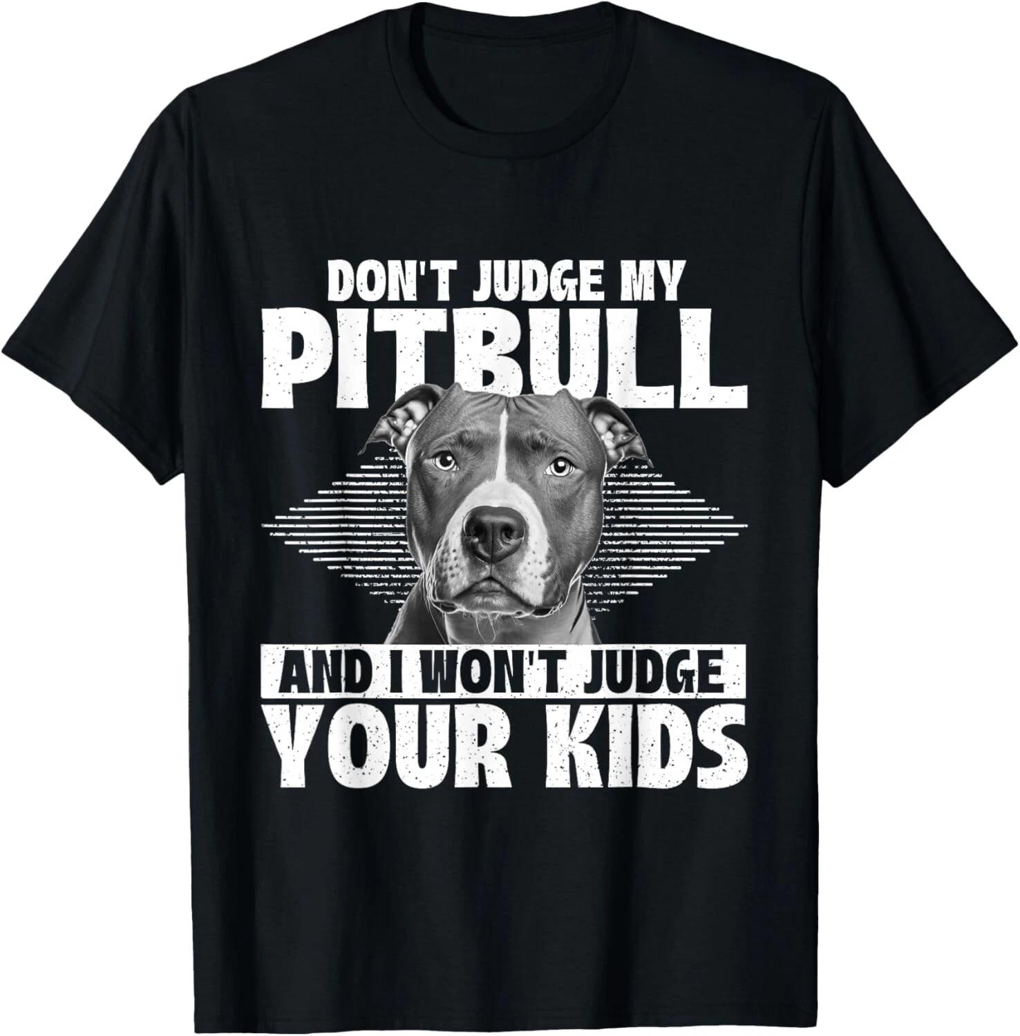 Don t Judge My Pitbull And I Won t Judge Your Kids Funny T-Shirt 4XL