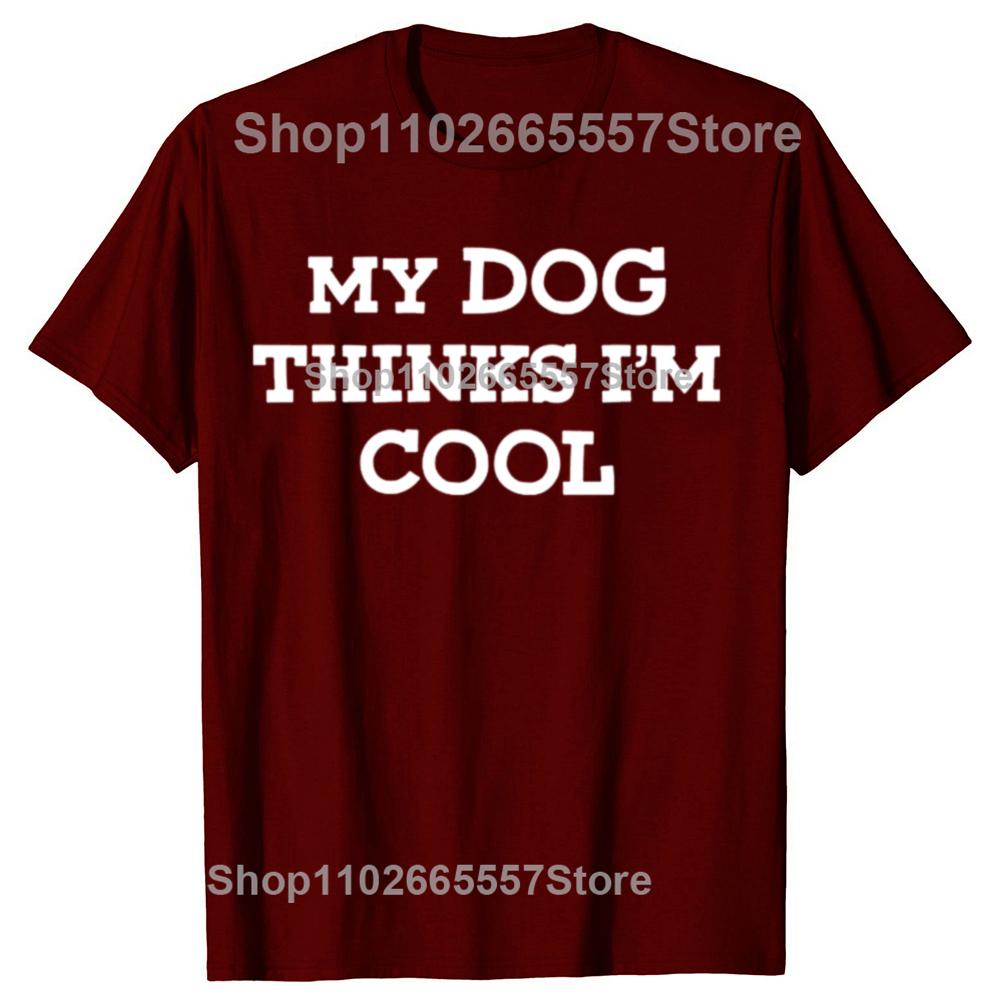 My Dog Thinks Im Cool Adult Humor Novelty Sarcastic T Shirts Graphic Streetwear Short Sleeve Birthday Gifts Summer Tshirt