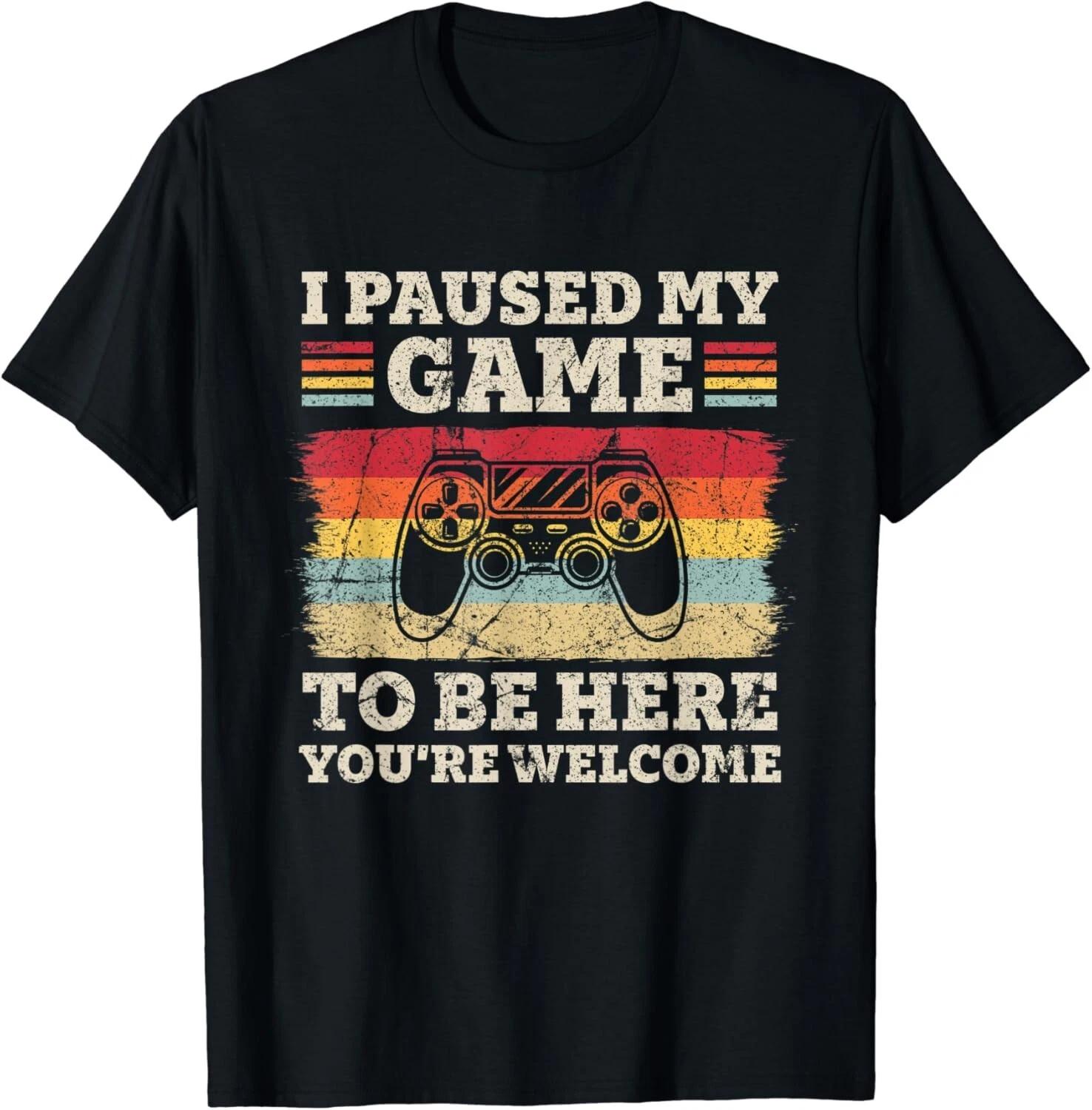 

I Paused My Game To Be Here You_re Welcome Funny Retro Gamer Gift Unisex T-Shirt 4XL
