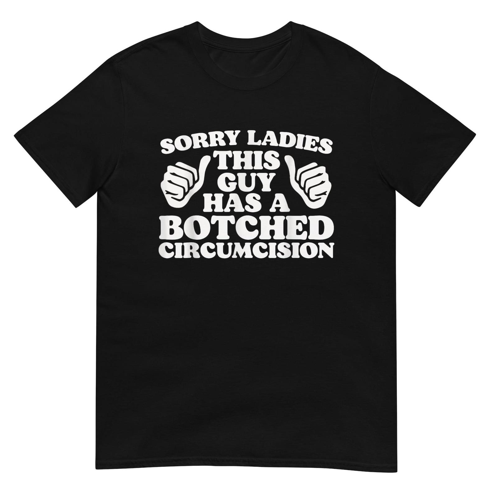 Sorry Ladies This Guy Has A Botched Circumcision Shirt XL