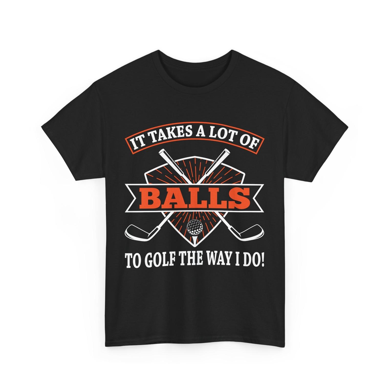 Golfer Funny Shirt, It Takes A Lot of Balls To Golf The Way I Do T-Shirt S
