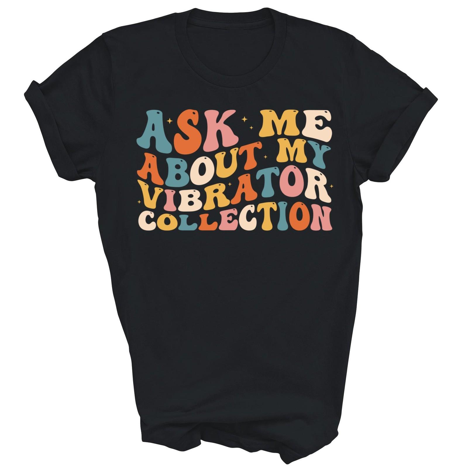 Ask Me About My Vibrator Collection Funny Unisex Shirt Gift XXXXL