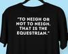 To Neigh Or Not To Neigh T Shirt, Shakespeare Hamlet Quote Horse Lover Shirt, Equestrian Rider Funny Animal Shirt Pet Parent Tee