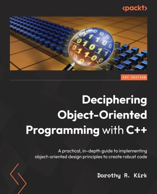 Kniha Deciphering Object-Oriented Programming with C++ : A Practical, In-depth Guide To Implementing Object-oriented Design Principles To Create Robust Code