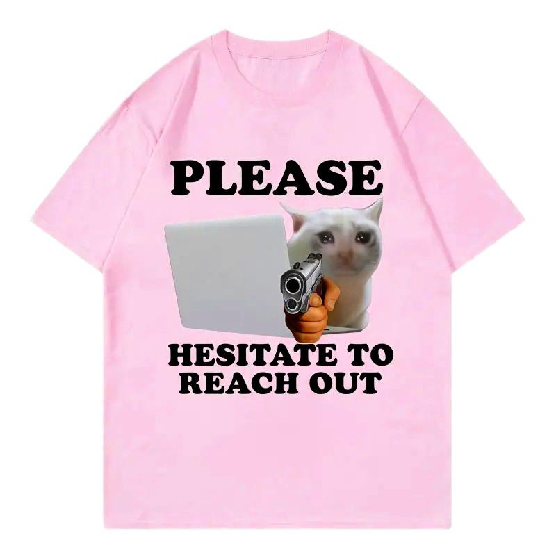 

Please Hesitate To Reach Out Funny Cat Meme Graphic T Shirts Fashion Tshirt Unisex Casual Tshirts Women Clothes Tops 4XL