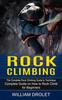 The Rock Climbing : The Complete Rock Climbing Guide To Technique (Complete Guide On How To Rock Climb for Beginners) Book