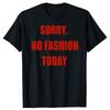 Sorry No Fashion Today T Shirt Women Men Fashion Lazy TShirt Loose Short Sleeved T Shirts Casual Cotton Round Neck Tees