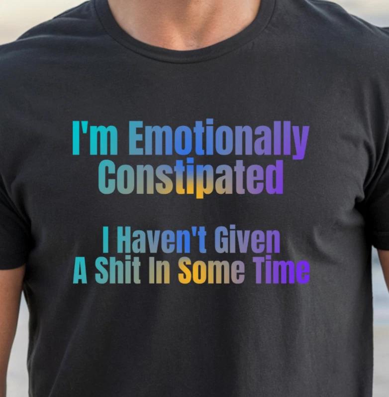 I m Emotionally Constipated T-shirt | Funny Sarcastic Tee L