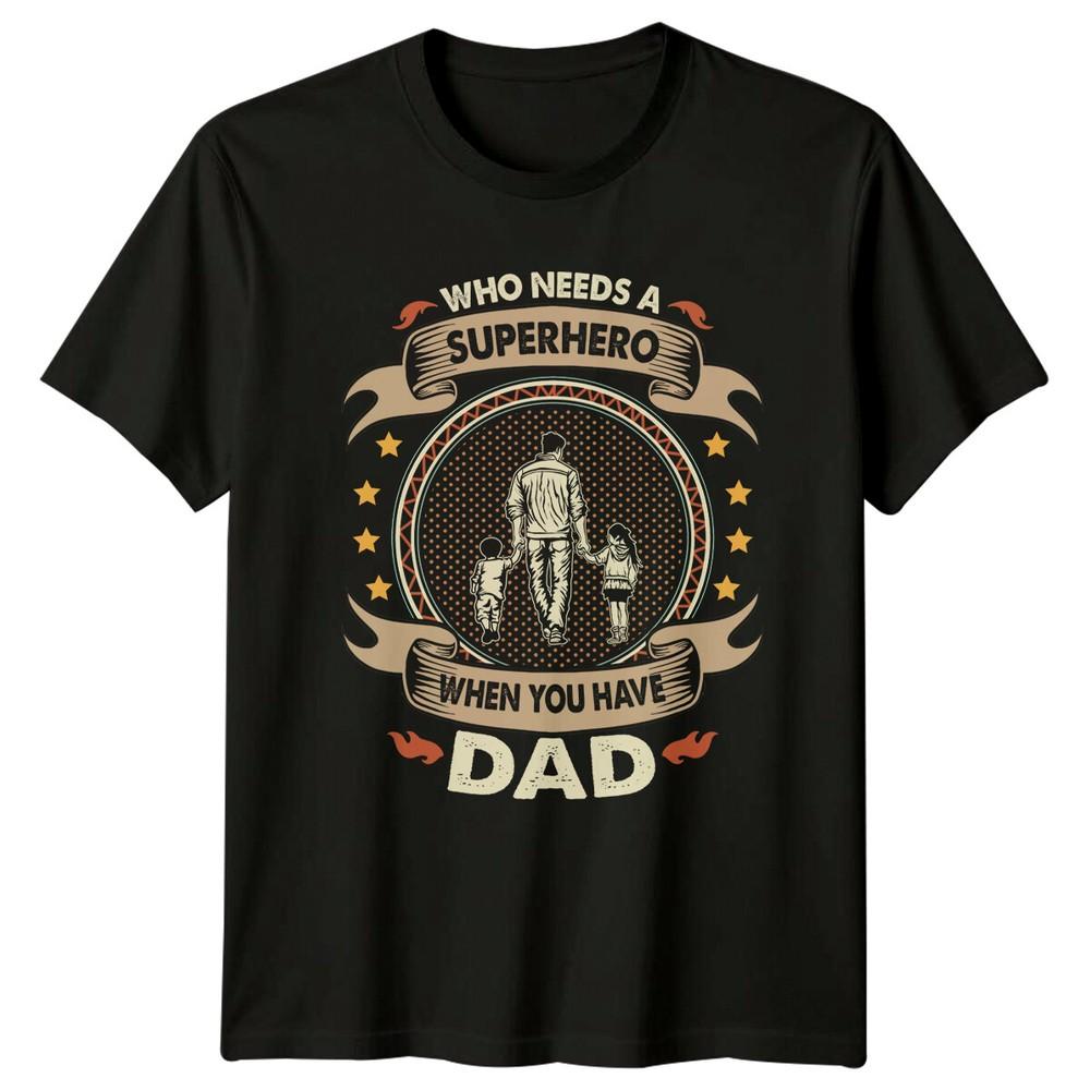 Who Needs A Superhero When You Have Dad TShirt Fathers Day