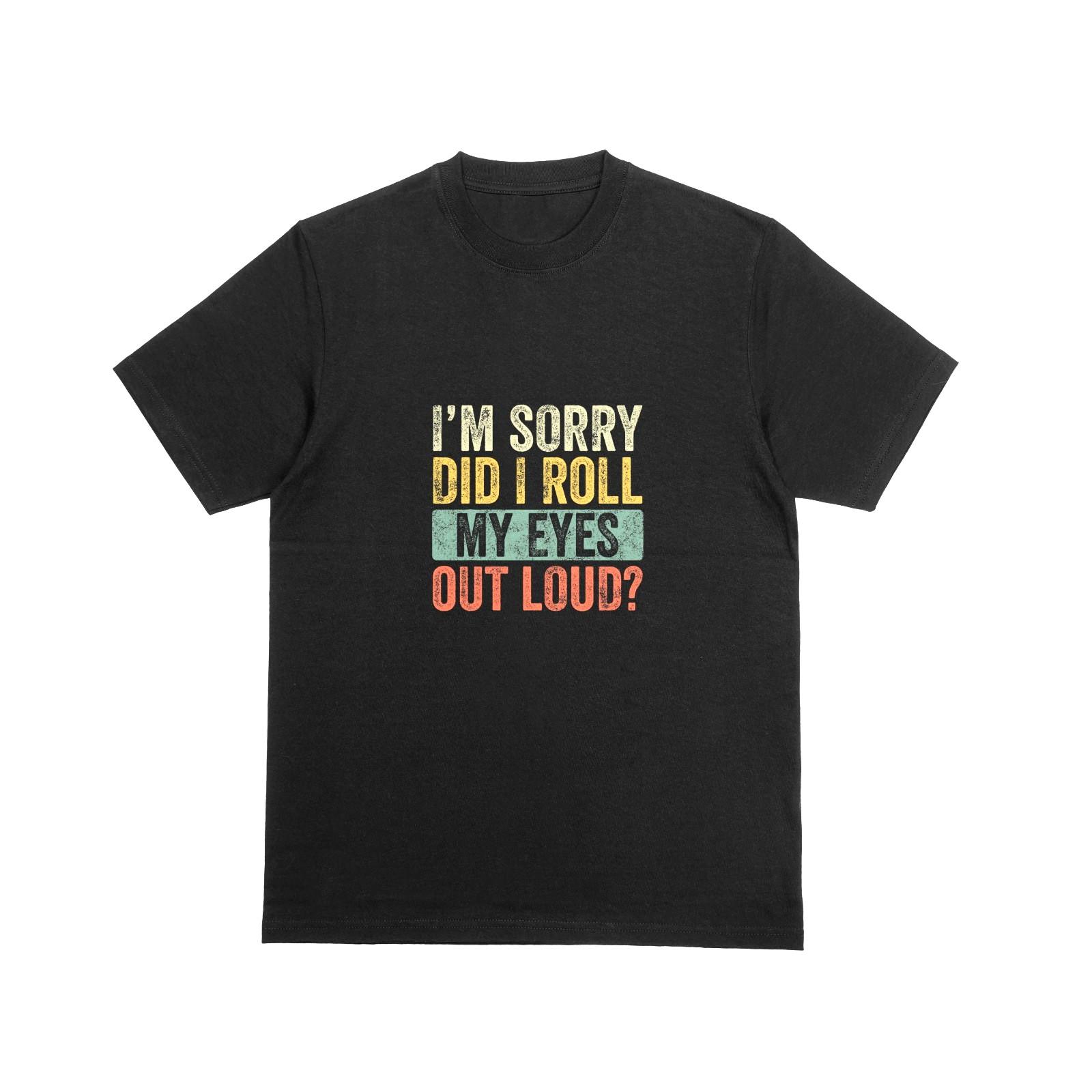 

IM SORRY DID I ROLL MY EYES OUT LOUD Tshirt Funny Joke Novelty Tee 179 L